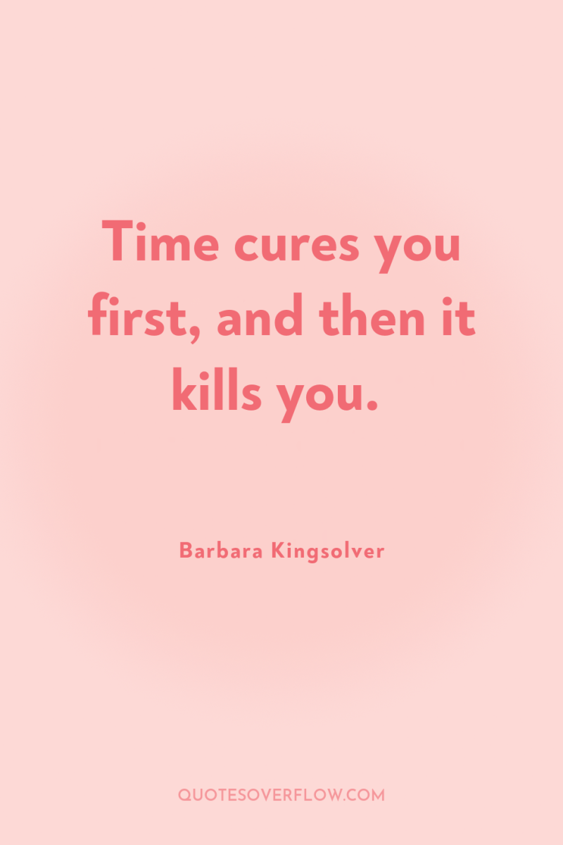 Time cures you first, and then it kills you. 