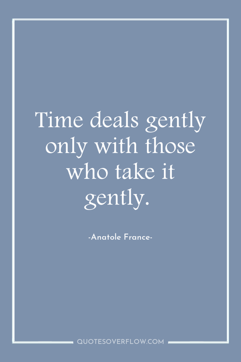 Time deals gently only with those who take it gently. 