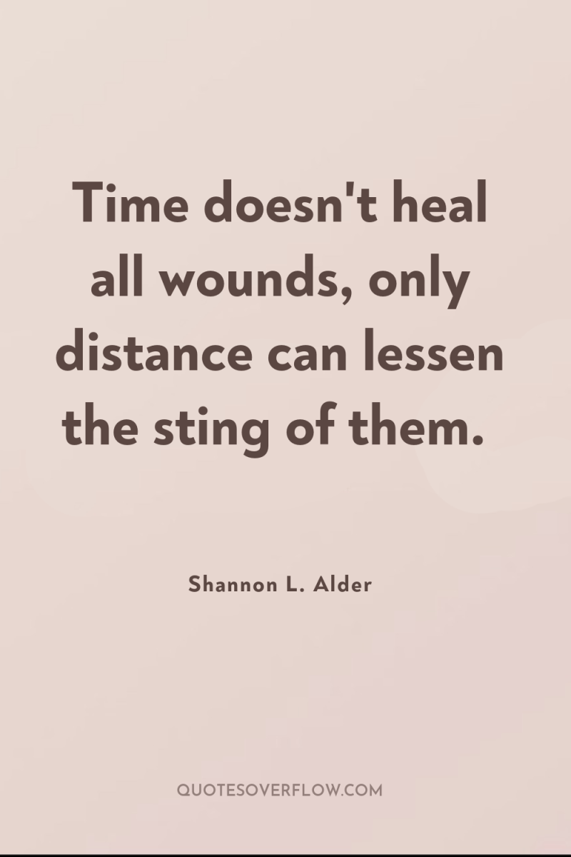 Time doesn't heal all wounds, only distance can lessen the...
