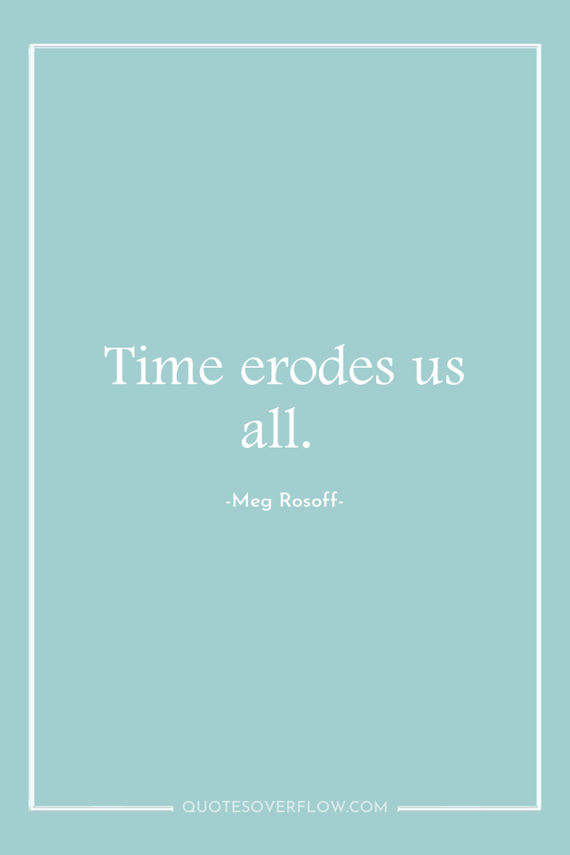 Time erodes us all. 