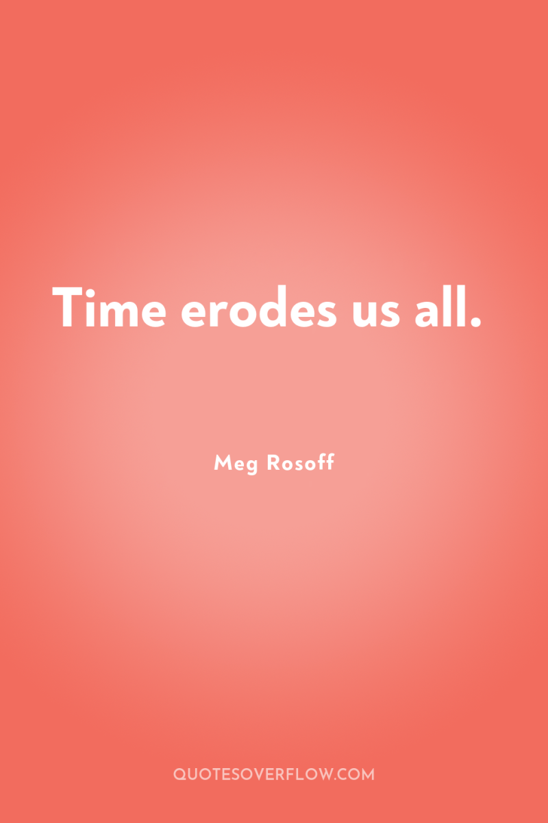 Time erodes us all. 