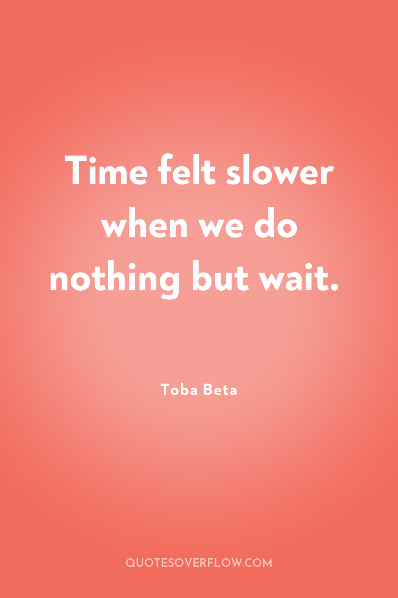 Time felt slower when we do nothing but wait. 