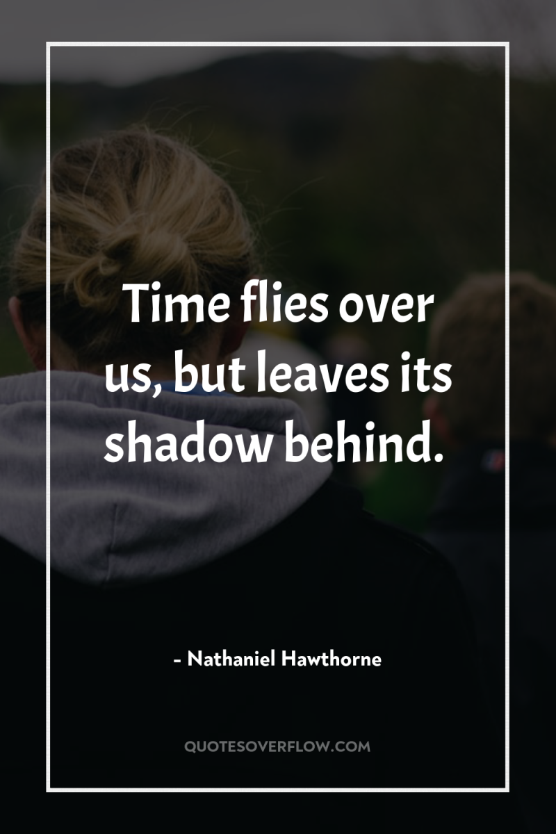 Time flies over us, but leaves its shadow behind. 