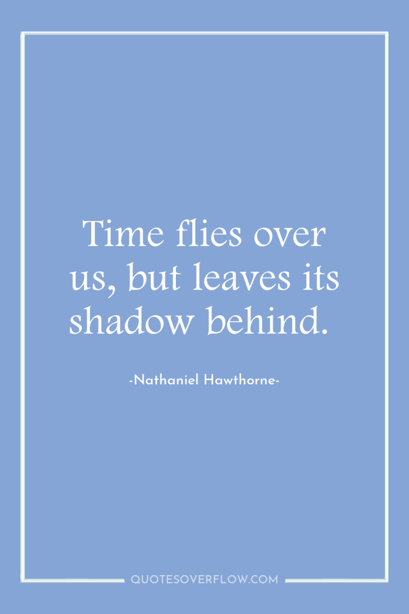Time flies over us, but leaves its shadow behind. 