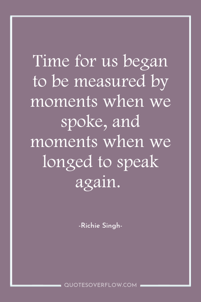 Time for us began to be measured by moments when...