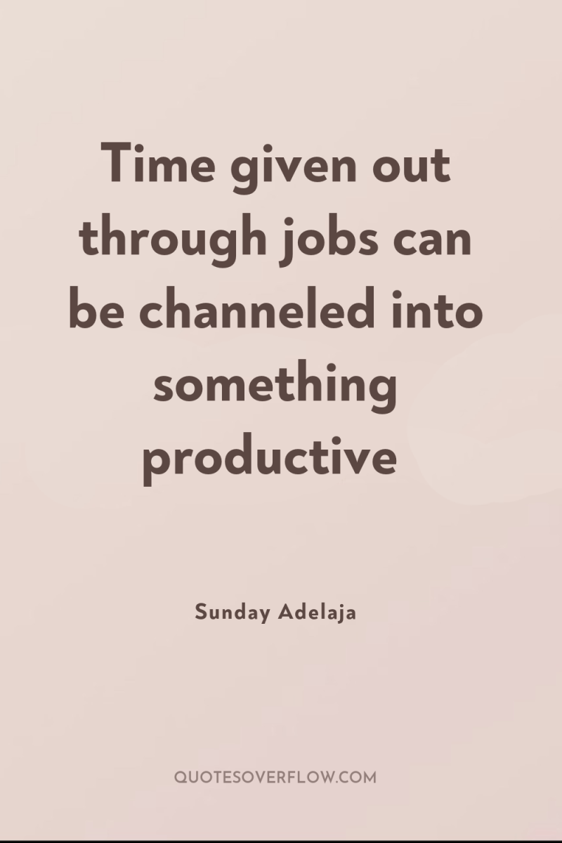 Time given out through jobs can be channeled into something...