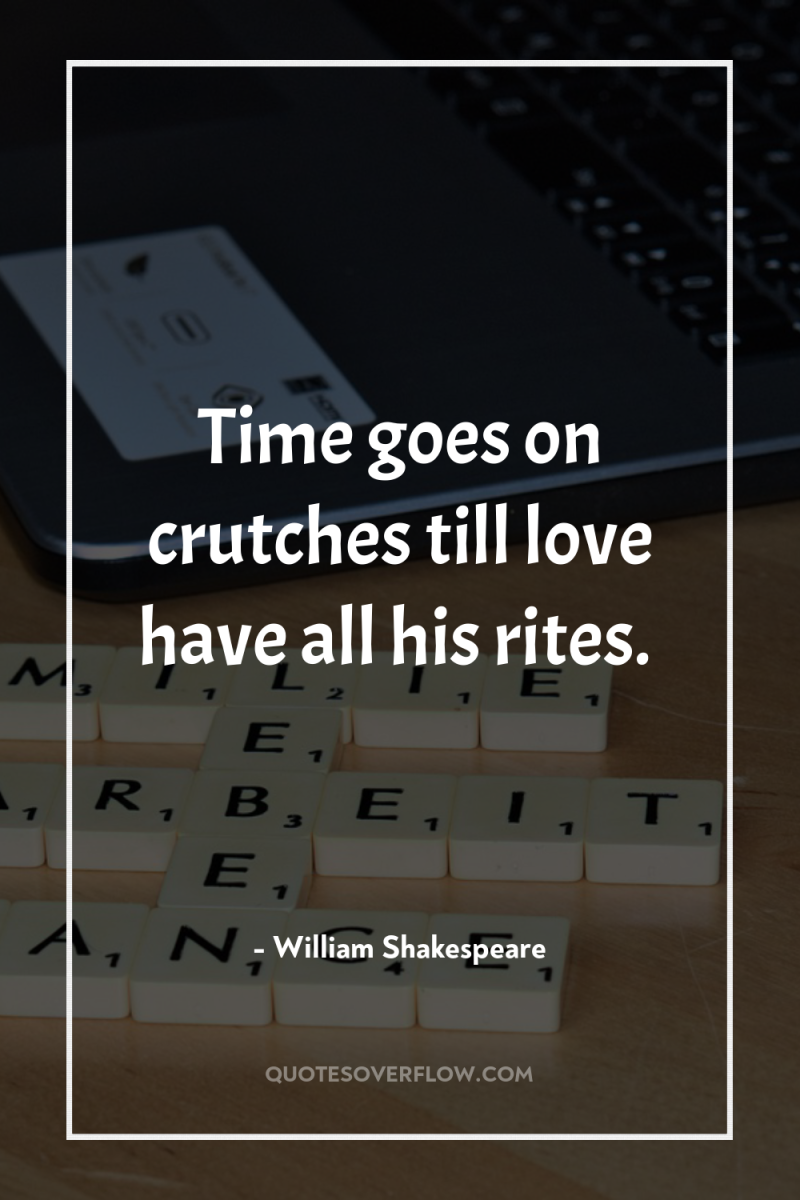 Time goes on crutches till love have all his rites. 