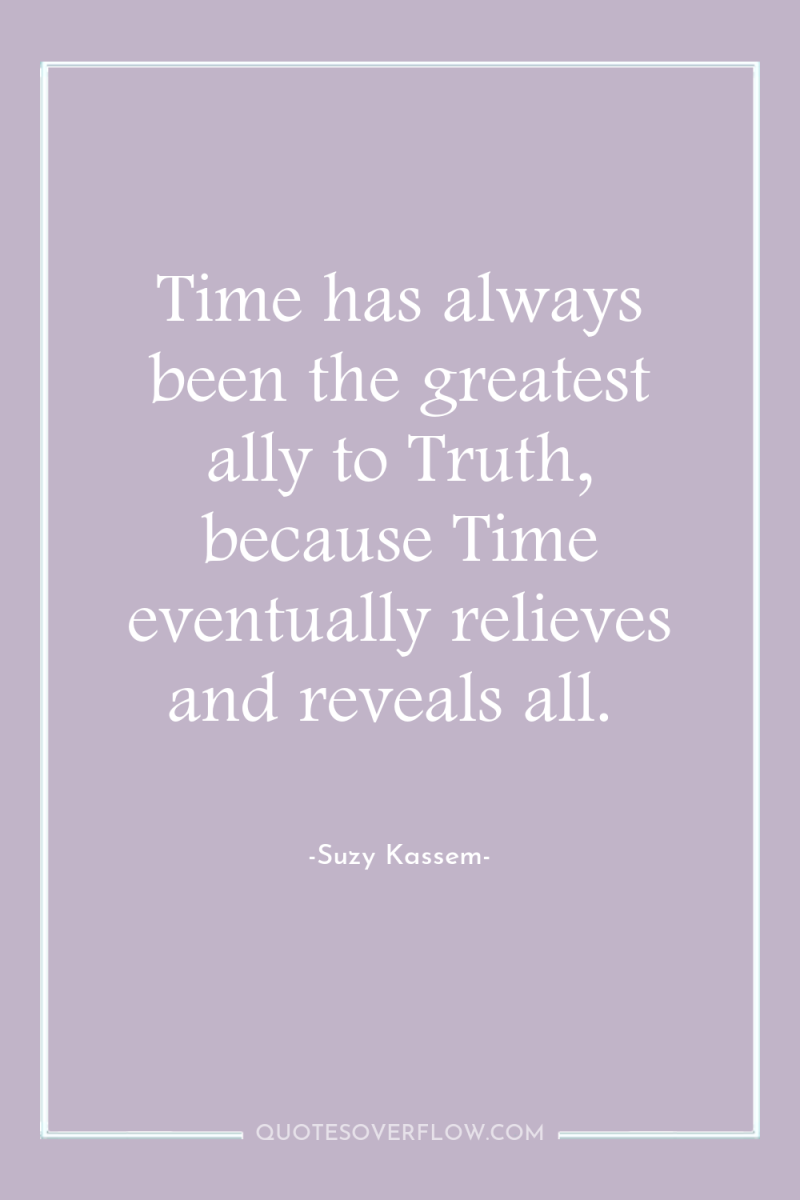 Time has always been the greatest ally to Truth, because...