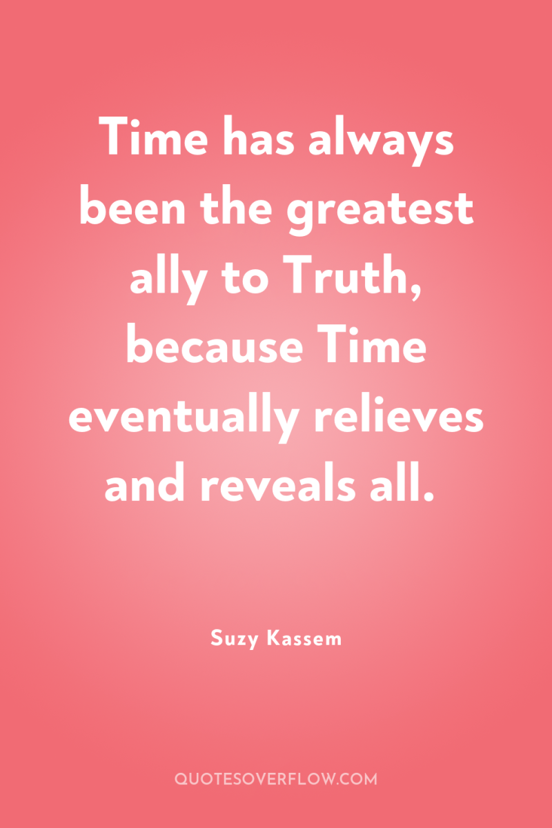 Time has always been the greatest ally to Truth, because...