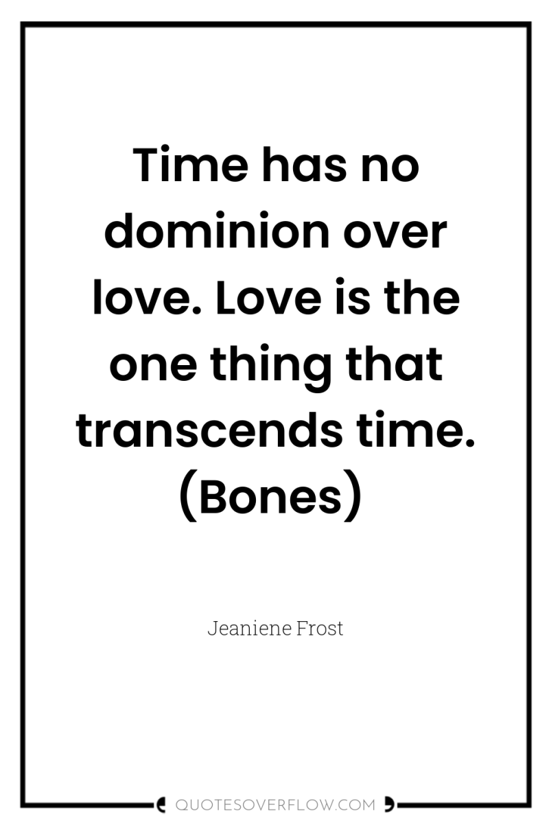 Time has no dominion over love. Love is the one...