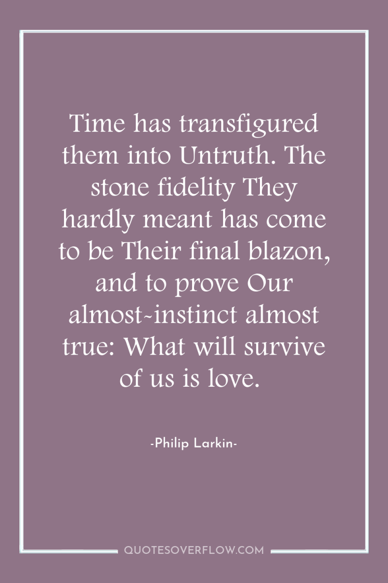 Time has transfigured them into Untruth. The stone fidelity They...
