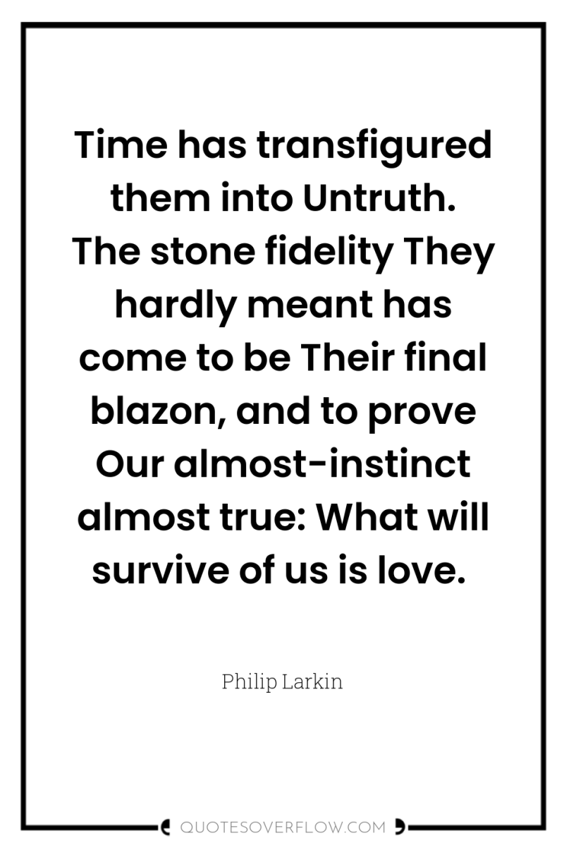 Time has transfigured them into Untruth. The stone fidelity They...