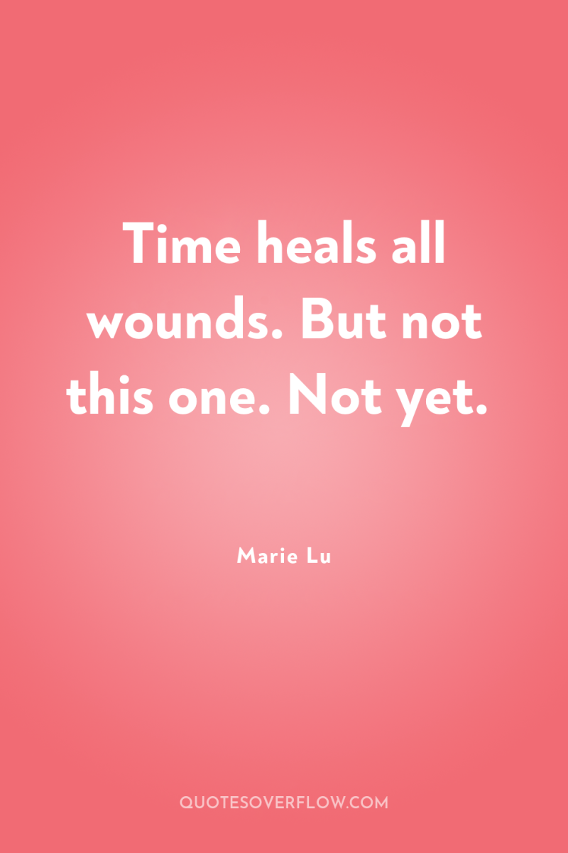 Time heals all wounds. But not this one. Not yet. 