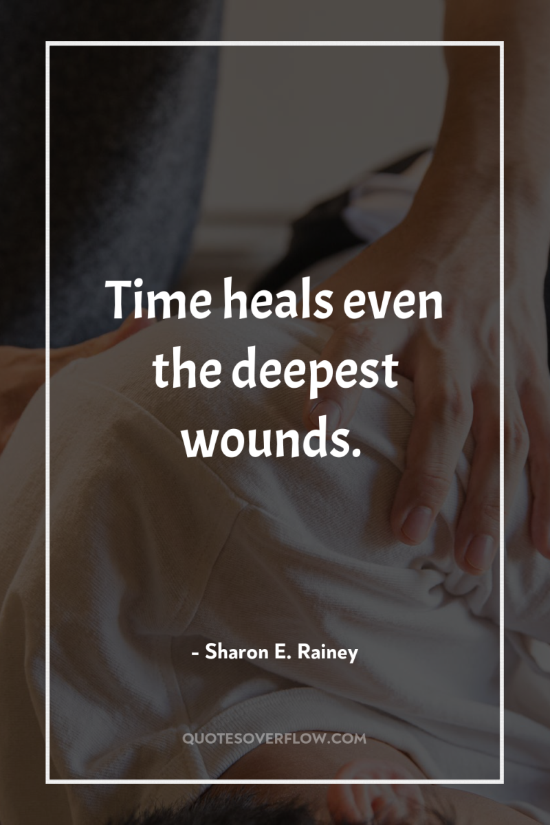 Time heals even the deepest wounds. 