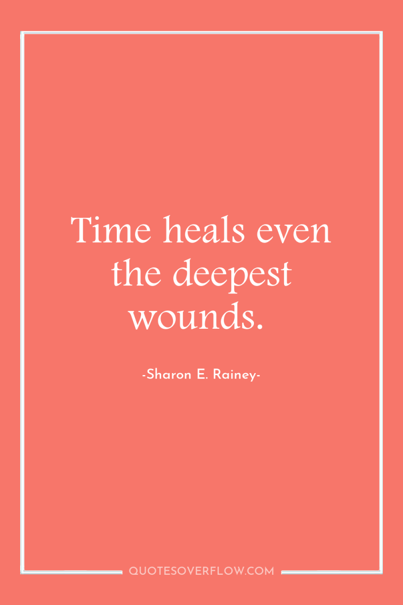 Time heals even the deepest wounds. 