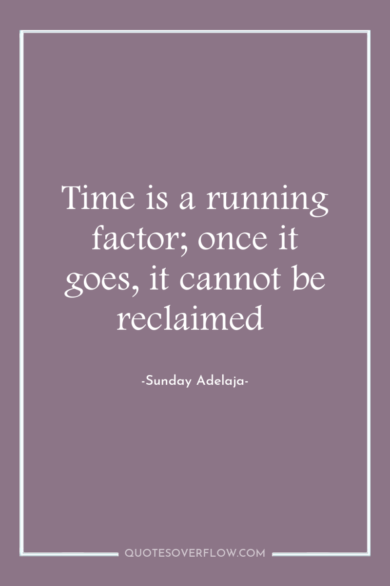 Time is a running factor; once it goes, it cannot...