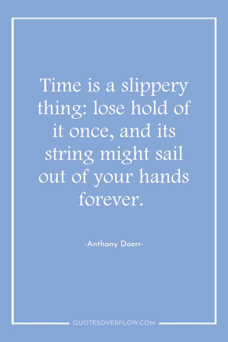 Time is a slippery thing: lose hold of it once,...