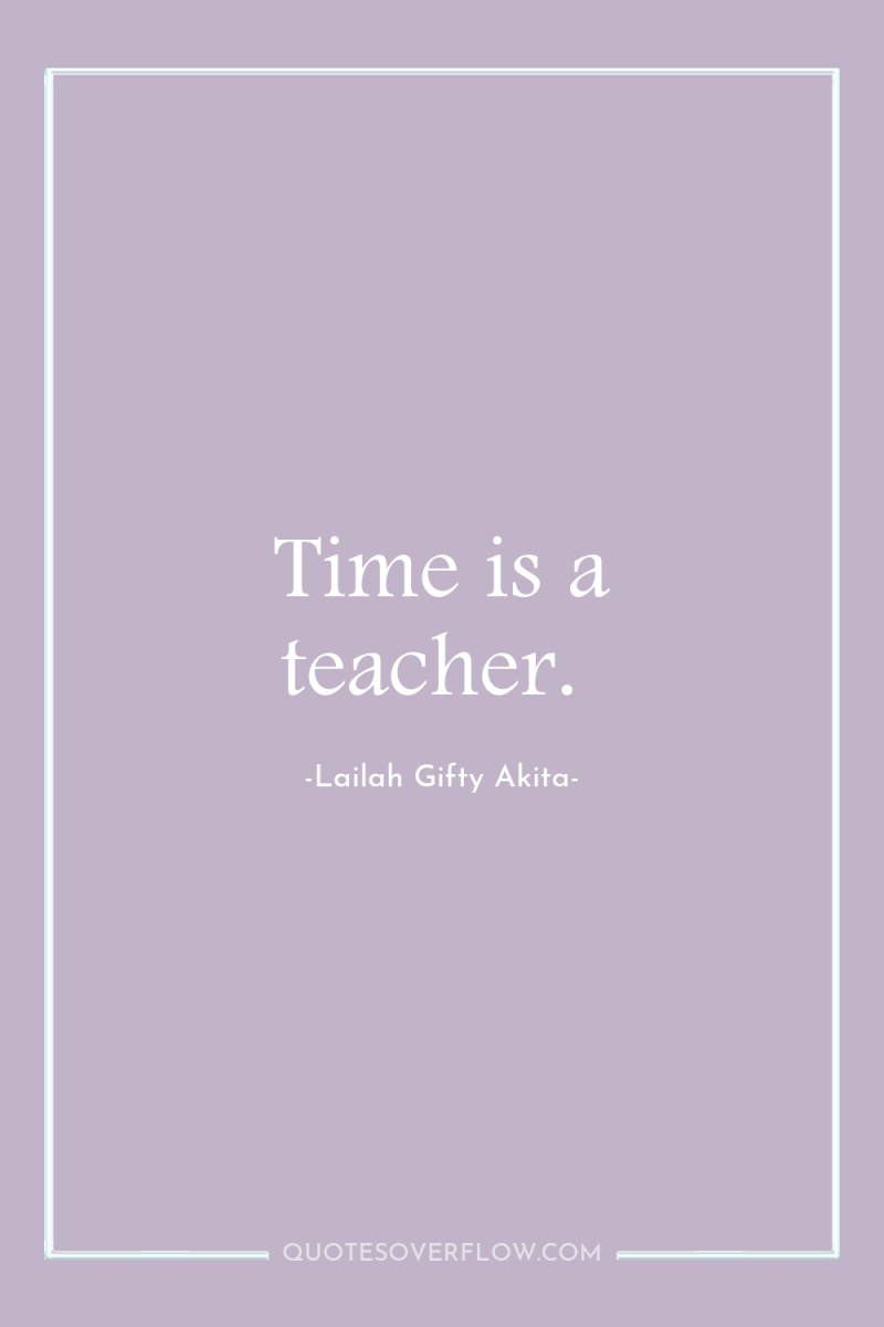 Time is a teacher. 
