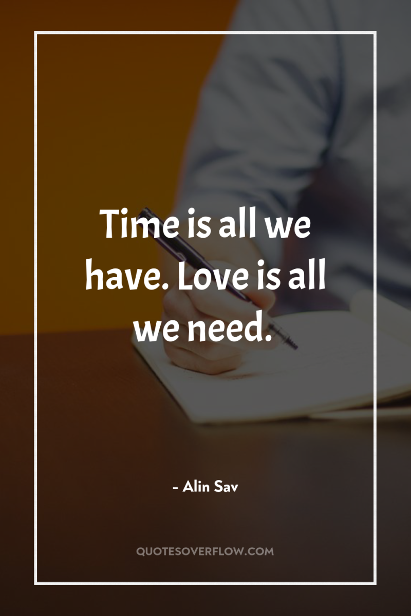 Time is all we have. Love is all we need. 