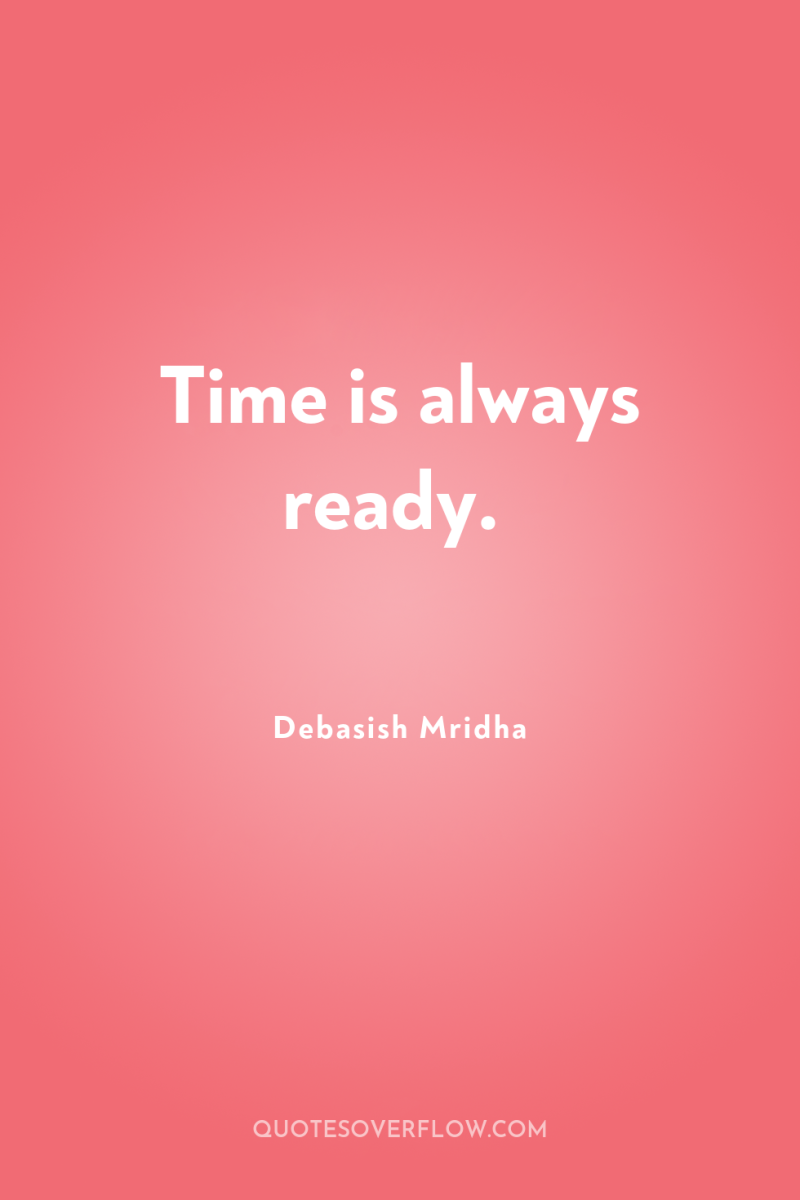 Time is always ready. 