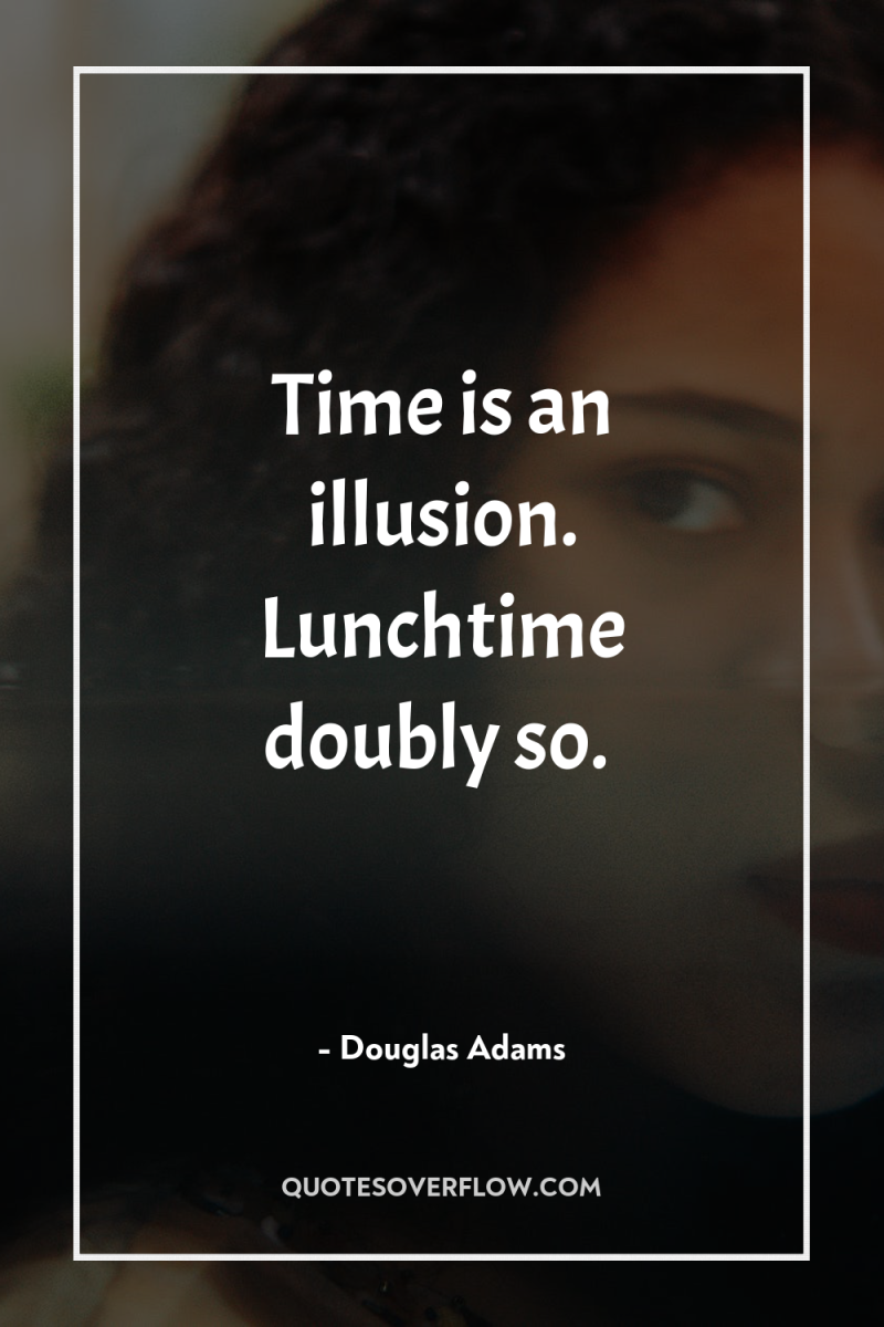 Time is an illusion. Lunchtime doubly so. 