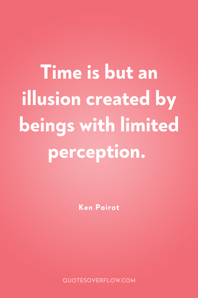 Time is but an illusion created by beings with limited...