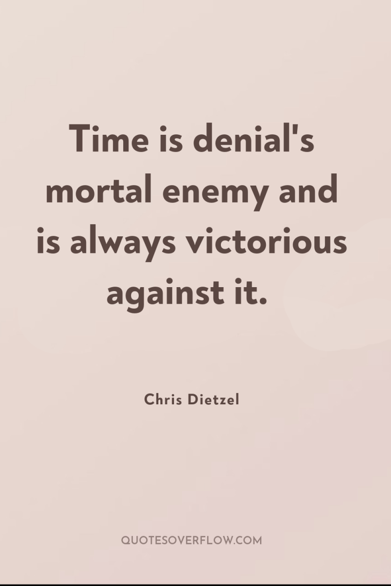 Time is denial's mortal enemy and is always victorious against...