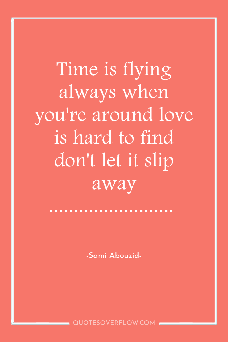 Time is flying always when you're around love is hard...