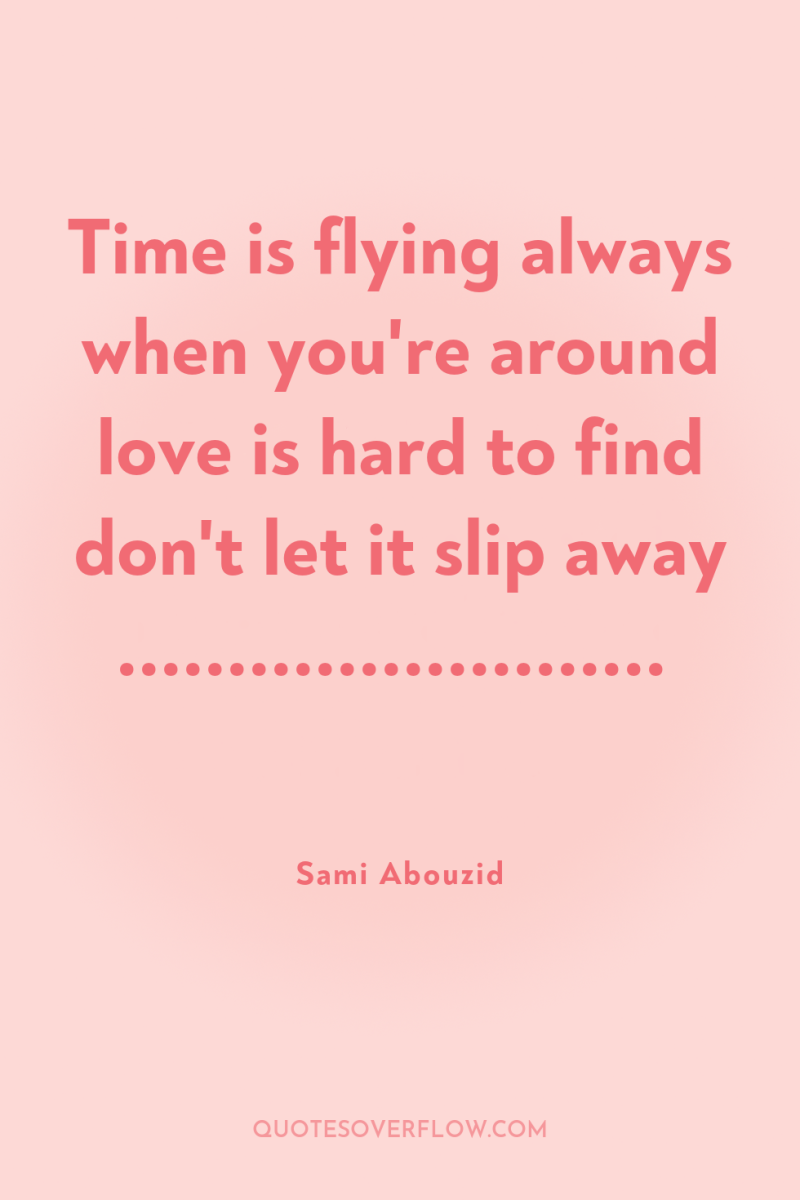 Time is flying always when you're around love is hard...