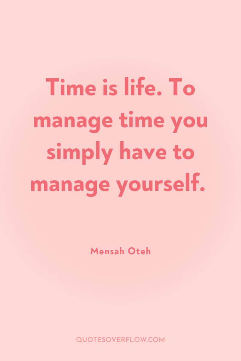 Time is life. To manage time you simply have to...