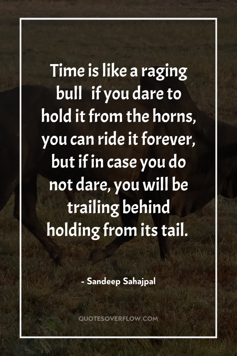 Time is like a raging bull … if you dare...