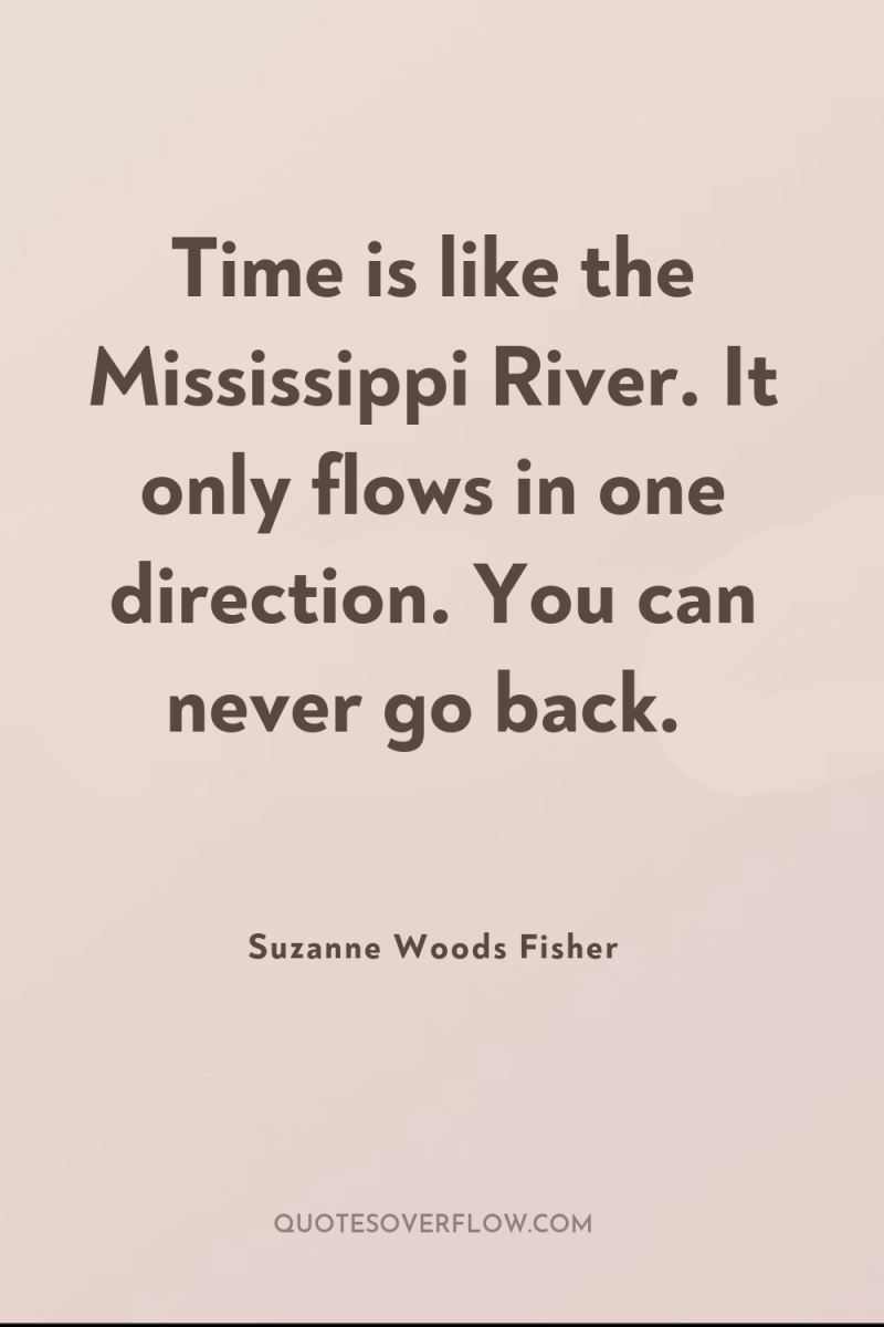 Time is like the Mississippi River. It only flows in...