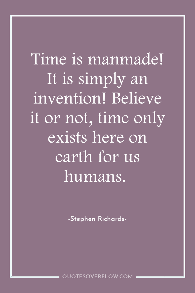 Time is manmade! It is simply an invention! Believe it...