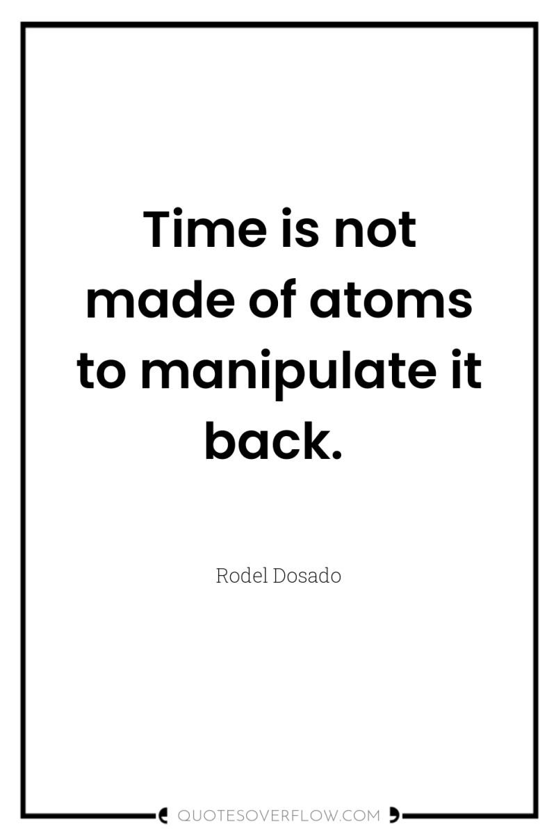 Time is not made of atoms to manipulate it back. 