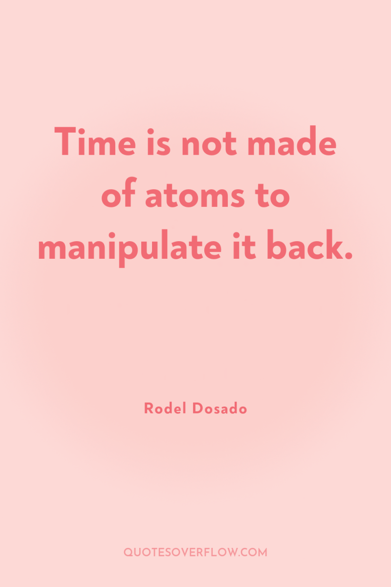 Time is not made of atoms to manipulate it back. 