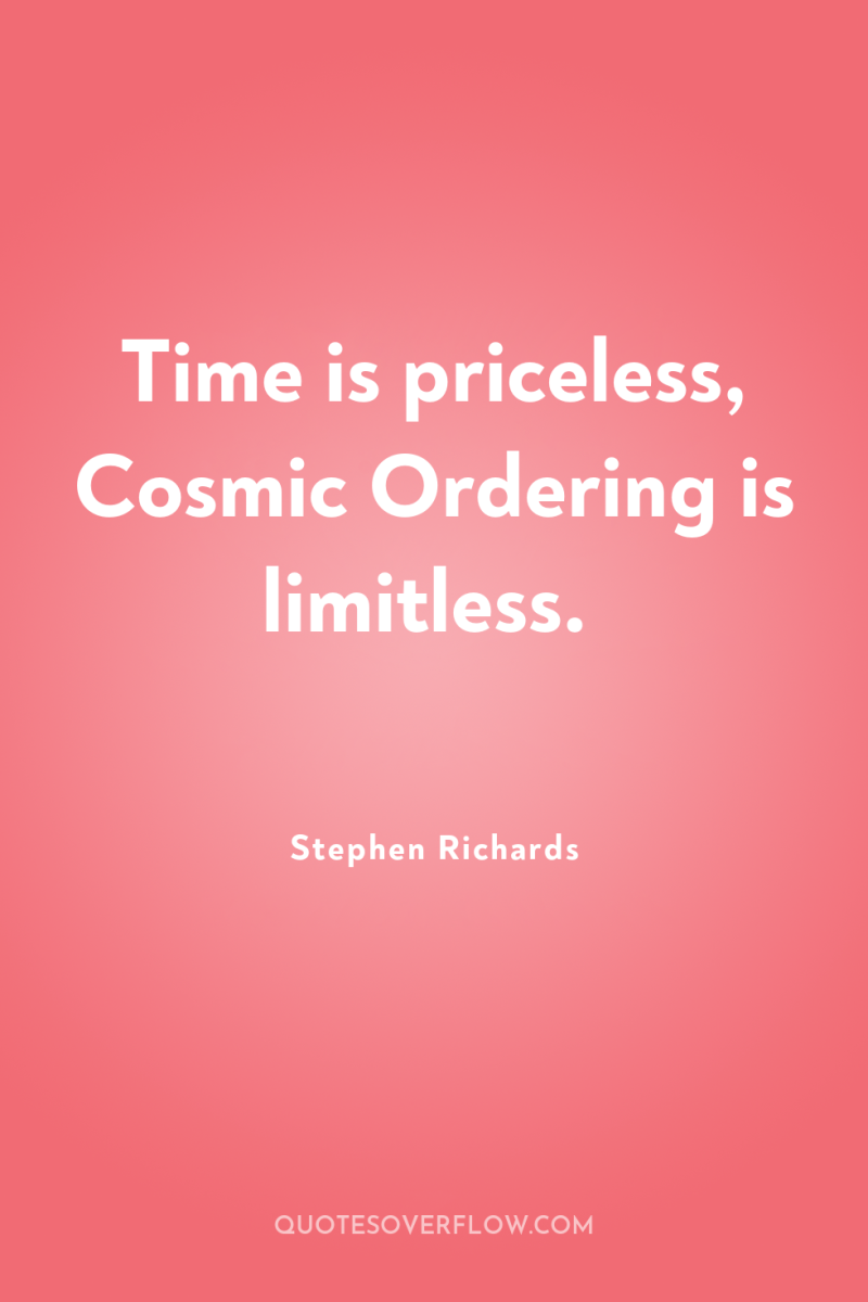 Time is priceless, Cosmic Ordering is limitless. 