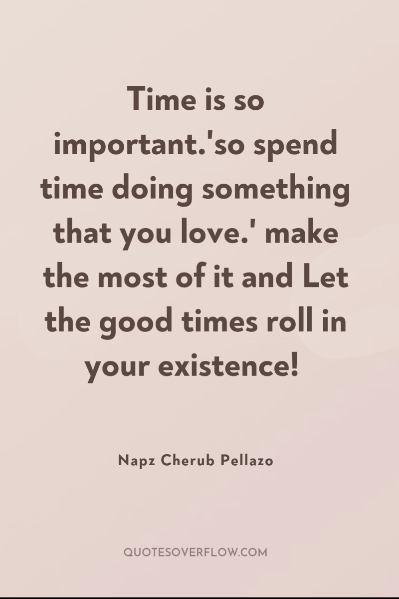 Time is so important.'so spend time doing something that you...