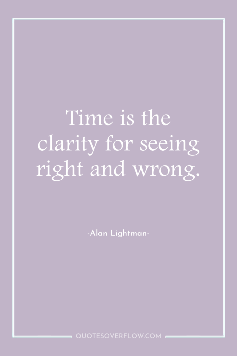 Time is the clarity for seeing right and wrong. 