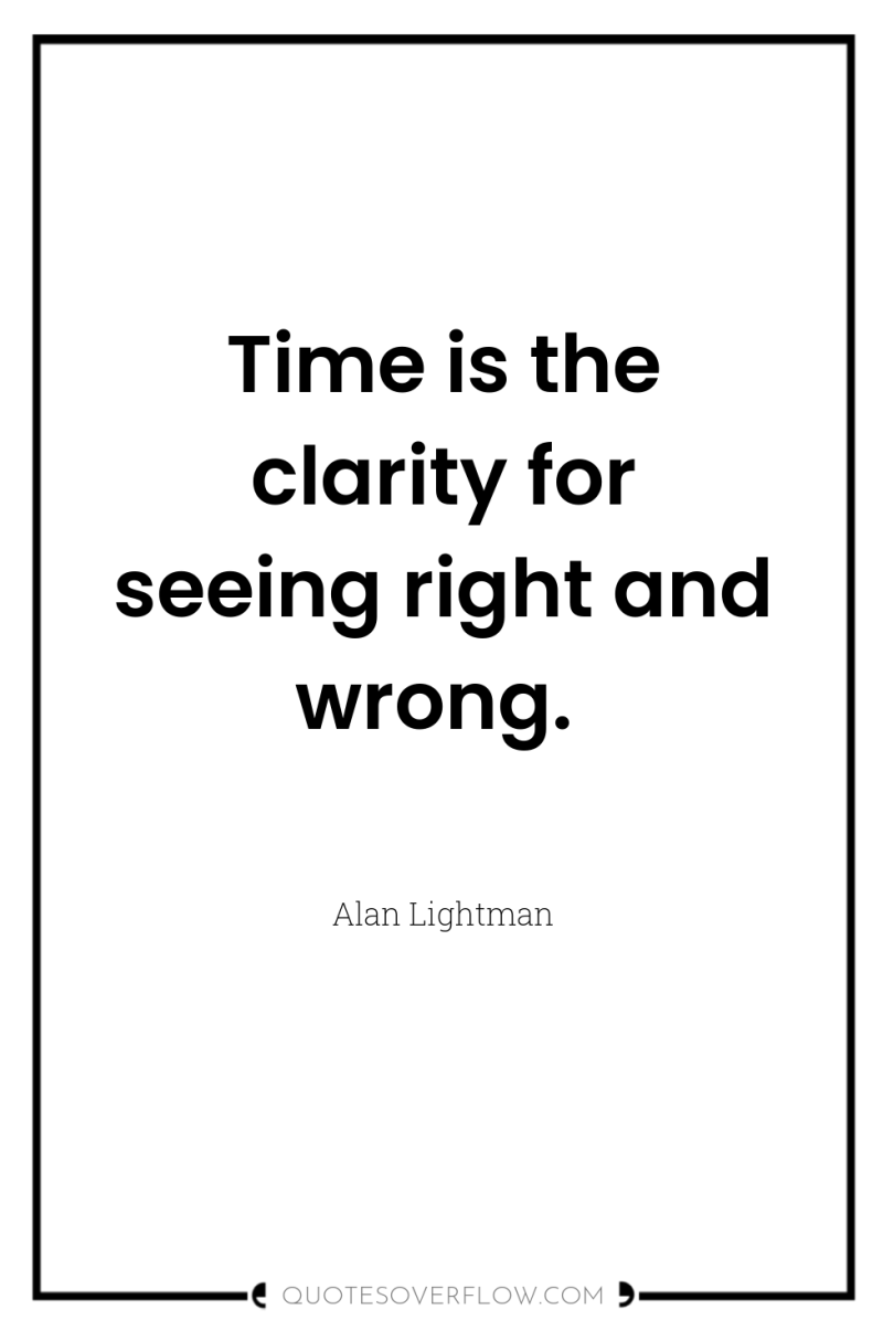 Time is the clarity for seeing right and wrong. 