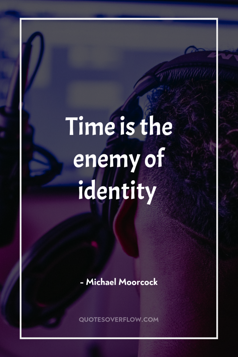 Time is the enemy of identity 