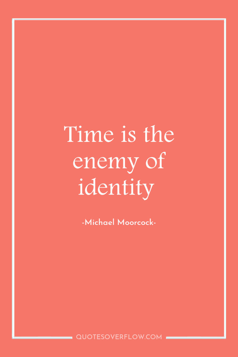 Time is the enemy of identity 