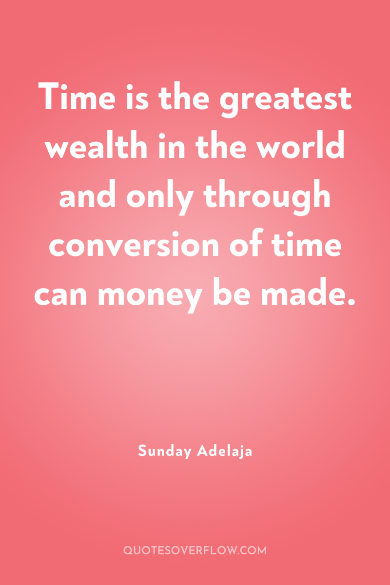 Time is the greatest wealth in the world and only...