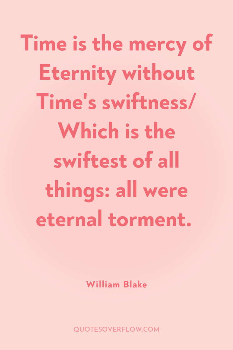 Time is the mercy of Eternity without Time's swiftness/ Which...
