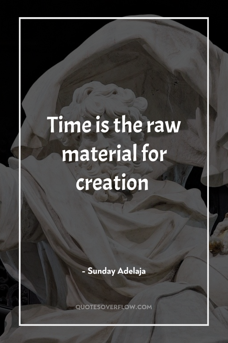 Time is the raw material for creation 