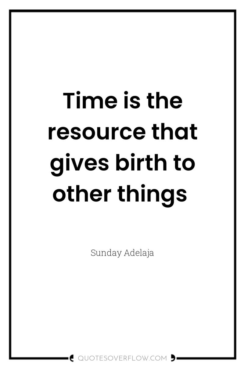 Time is the resource that gives birth to other things 
