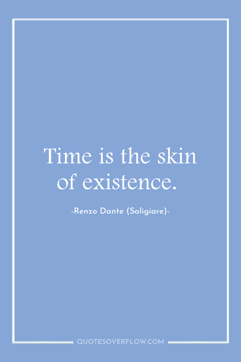 Time is the skin of existence. 