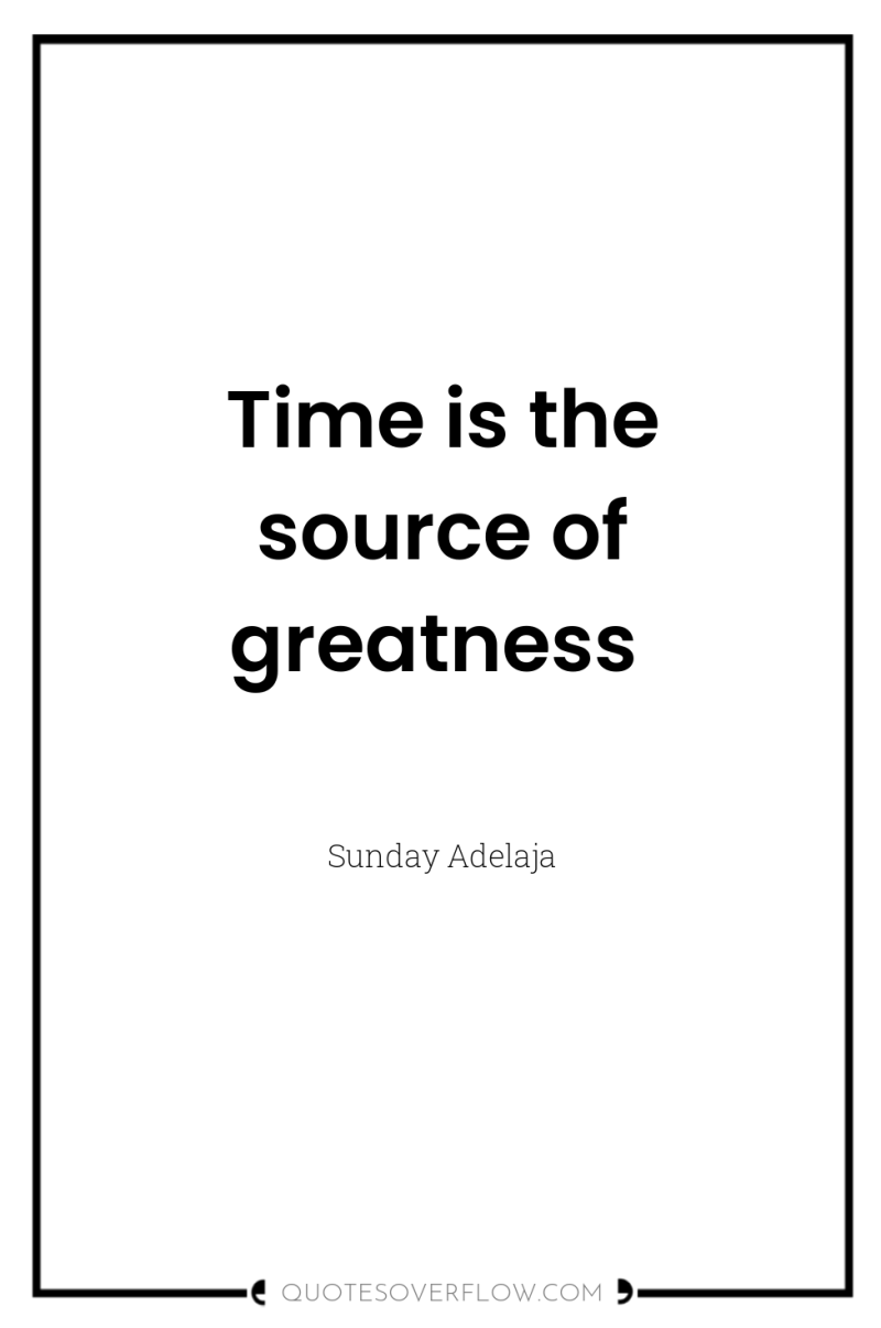 Time is the source of greatness 