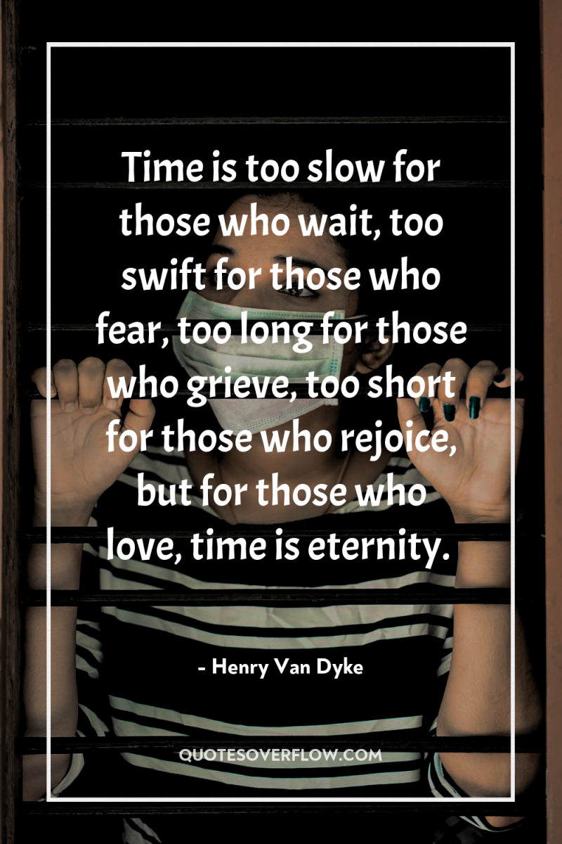 Time is too slow for those who wait, too swift...