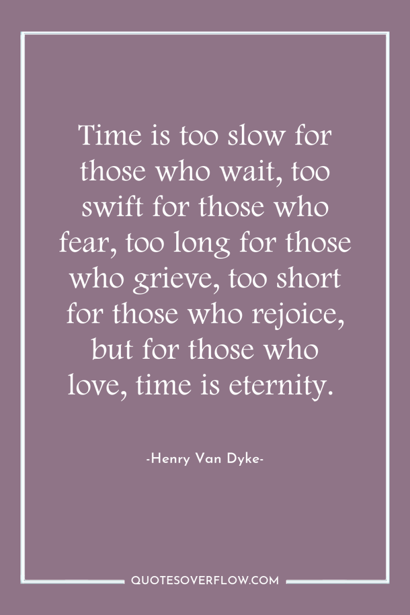 Time is too slow for those who wait, too swift...