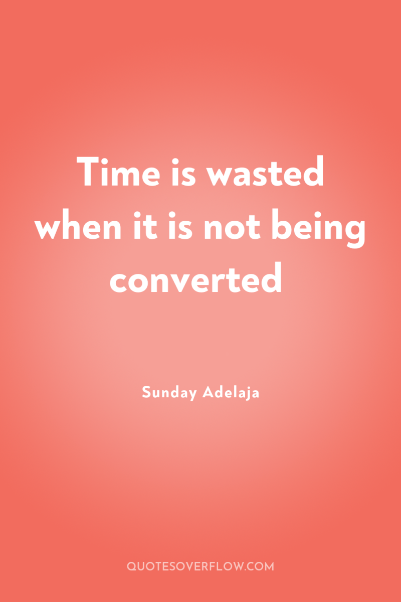 Time is wasted when it is not being converted 